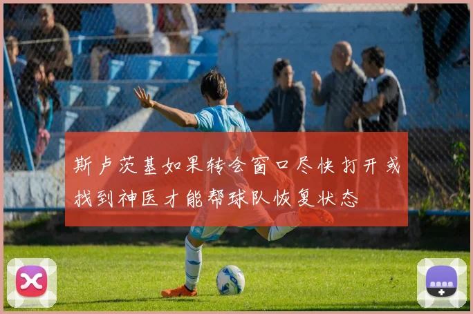 斯卢茨基如果转会窗口尽快打开或找到神医才能帮球队恢复状态